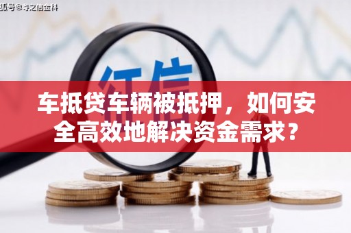 敦化车抵贷车辆被抵押，如何安全高效地解决资金需求？
