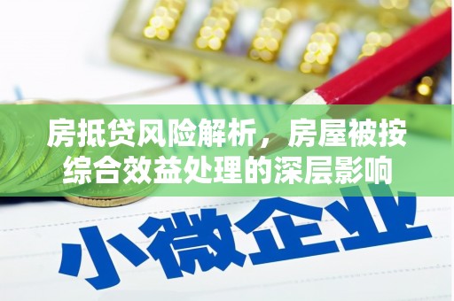 敦化房抵贷风险解析，房屋被按综合效益处理的深层影响