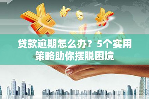 敦化贷款逾期怎么办？5个实用策略助你摆脱困境