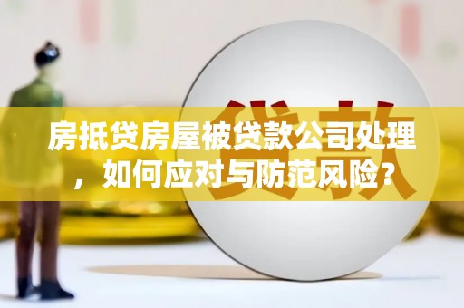 柳北房抵贷房屋被贷款公司处理，如何应对与防范风险？