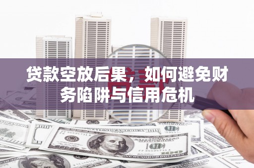 马尾贷款空放后果，如何避免财务陷阱与信用危机