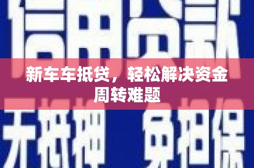 马尾新车车抵贷，轻松解决资金周转难题