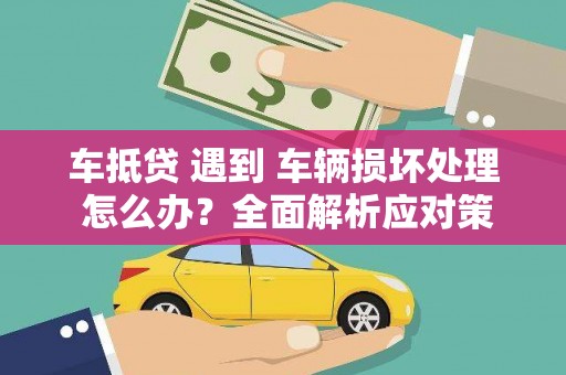 马尾车抵贷 遇到 车辆损坏处理 怎么办？全面解析应对策略