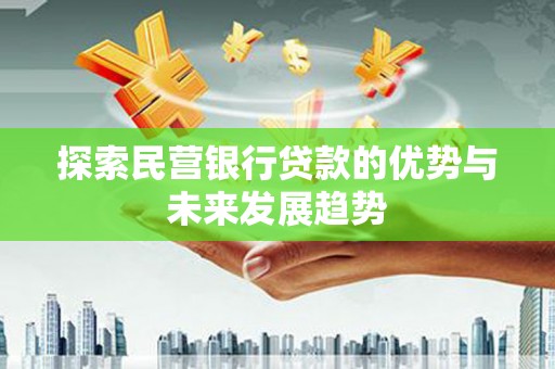 马尾探索民营银行贷款的优势与未来发展趋势