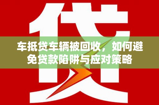 武功车抵贷车辆被回收，如何避免贷款陷阱与应对策略