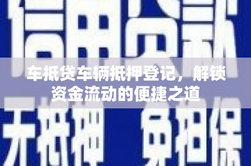 白云鄂博矿区车抵贷车辆抵押登记，解锁资金流动的便捷之道