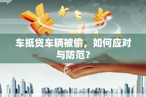 白云鄂博矿区车抵贷车辆被偷，如何应对与防范？
