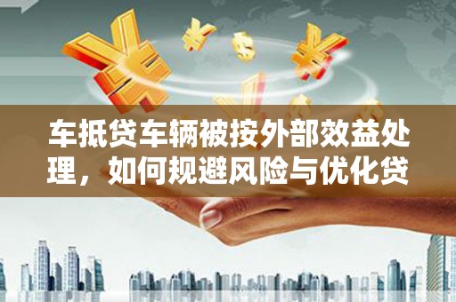 青海车抵贷车辆被按外部效益处理，如何规避风险与优化贷款策略