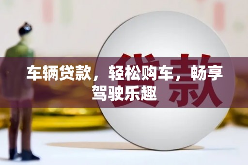 青海车辆贷款，轻松购车，畅享驾驶乐趣