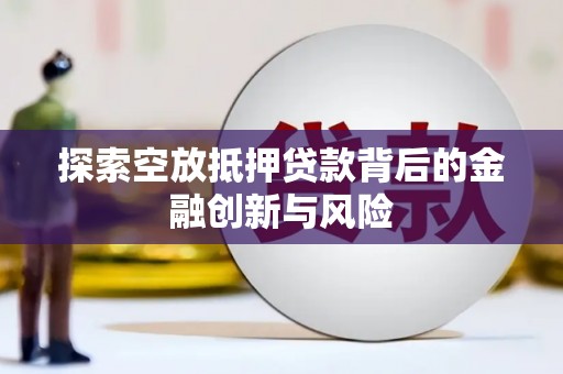 江口探索空放抵押贷款背后的金融创新与风险