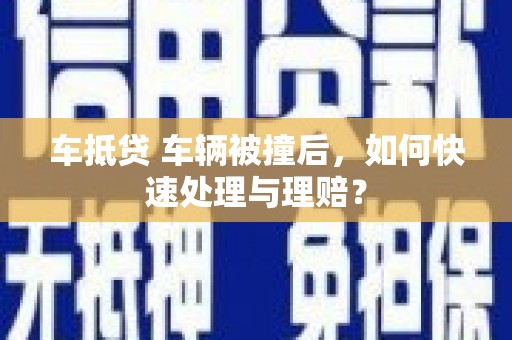 梁园车抵贷 车辆被撞后，如何快速处理与理赔？