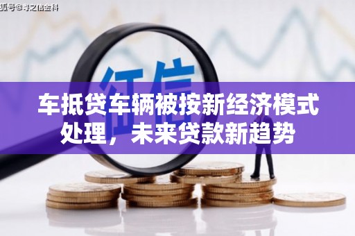 花溪车抵贷车辆被按新经济模式处理，未来贷款新趋势