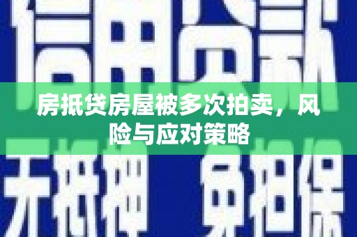 临高房抵贷房屋被多次拍卖，风险与应对策略