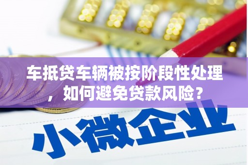 临高车抵贷车辆被按阶段性处理，如何避免贷款风险？