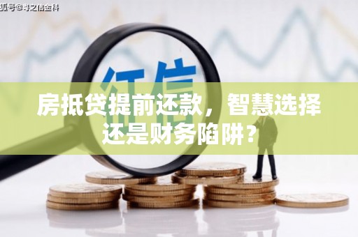 天镇房抵贷提前还款，智慧选择还是财务陷阱？