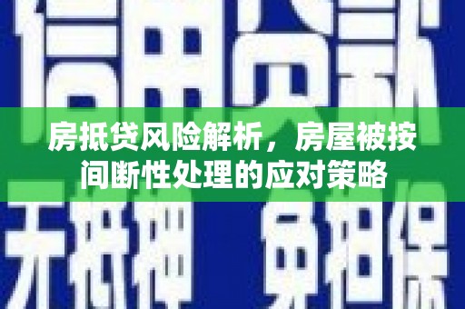天镇房抵贷风险解析，房屋被按间断性处理的应对策略