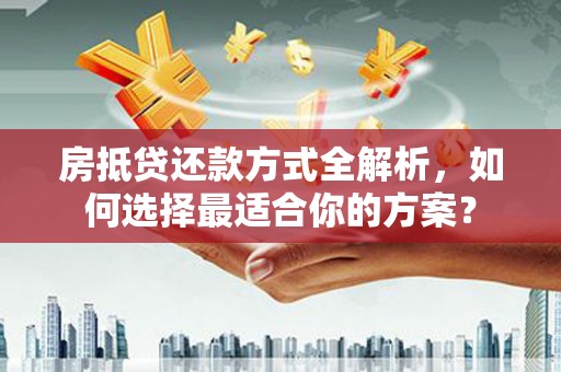 天镇房抵贷还款方式全解析，如何选择最适合你的方案？