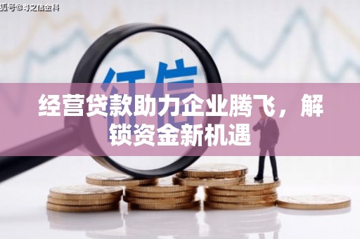 揭东经营贷款助力企业腾飞，解锁资金新机遇