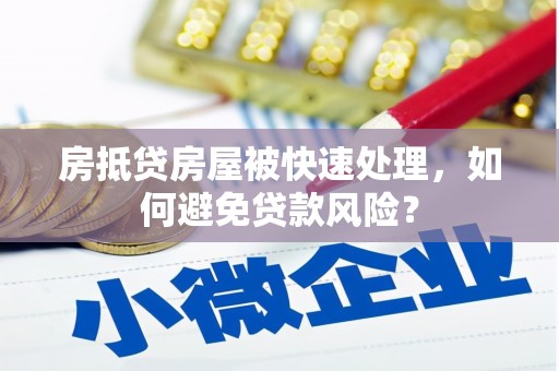 揭东房抵贷房屋被快速处理，如何避免贷款风险？