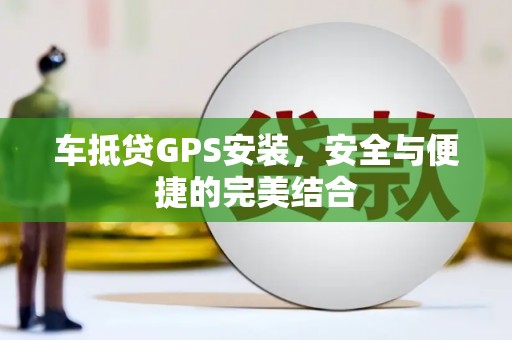 琼中车抵贷GPS安装，安全与便捷的完美结合
