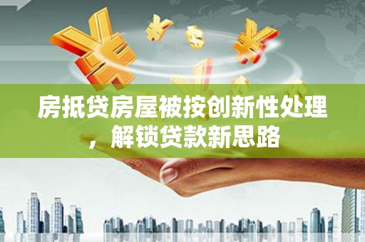 琼中房抵贷房屋被按创新性处理，解锁贷款新思路