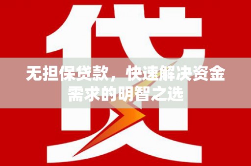 琼中无担保贷款，快速解决资金需求的明智之选