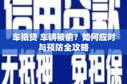 融水车抵贷 车辆被偷？如何应对与预防全攻略