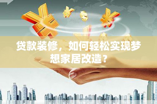 越秀贷款装修，如何轻松实现梦想家居改造？