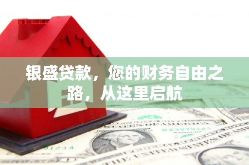 融水银盛贷款，您的财务自由之路，从这里启航