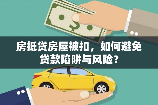 临高房抵贷房屋被扣，如何避免贷款陷阱与风险？
