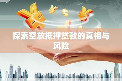 黔西南探索空放抵押贷款的真相与风险