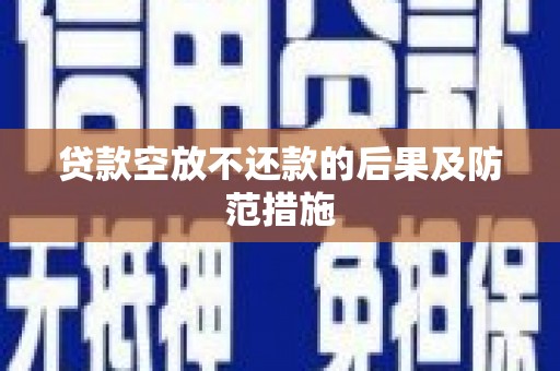 黔西南贷款空放不还款的后果及防范措施