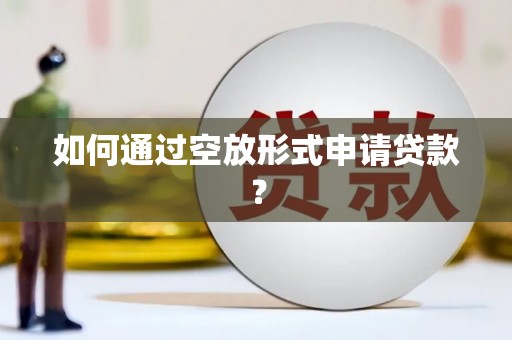 易门如何通过空放形式申请贷款？