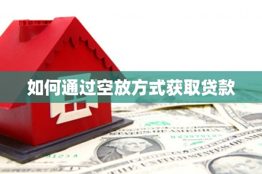 盐埔如何通过空放方式获取贷款