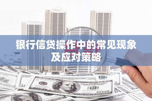 临猗银行信贷操作中的常见现象及应对策略