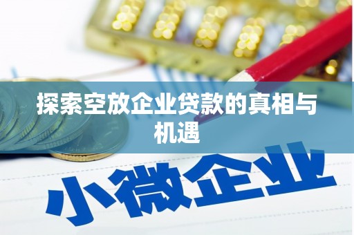盐埔探索空放企业贷款的真相与机遇
