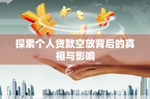 镇安探索个人贷款空放背后的真相与影响