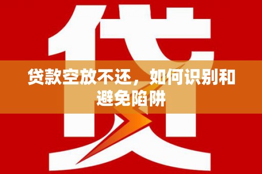 镇安贷款空放不还，如何识别和避免陷阱
