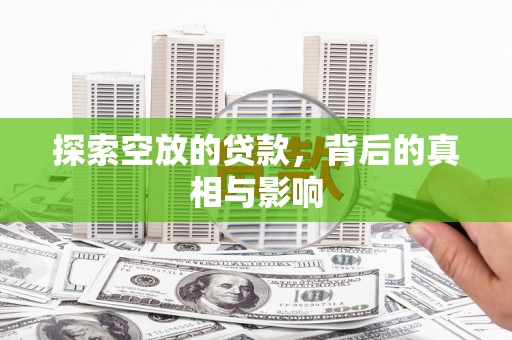 苏尼特左旗探索空放的贷款，背后的真相与影响