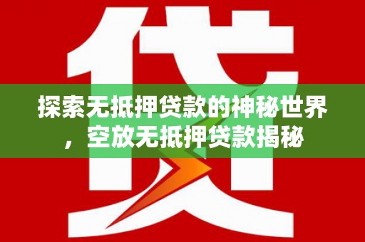 新城探索无抵押贷款的神秘世界，空放无抵押贷款揭秘