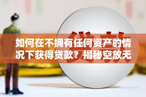 盐湖如何在不拥有任何资产的情况下获得贷款？揭秘空放无抵押贷款的真相