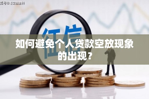 濮阳如何避免个人贷款空放现象的出现？