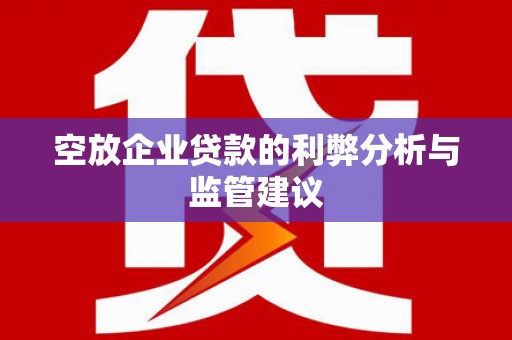 下花园空放企业贷款的利弊分析与监管建议