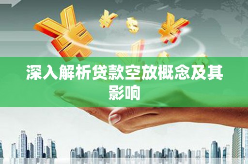 秀英深入解析贷款空放概念及其影响