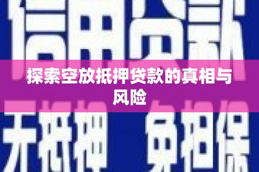 秀英探索空放抵押贷款的真相与风险
