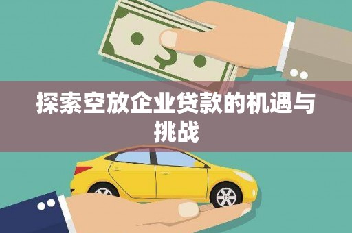 隰县探索空放企业贷款的机遇与挑战