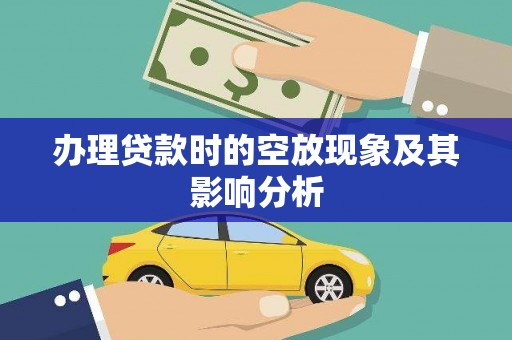 隰县办理贷款时的空放现象及其影响分析