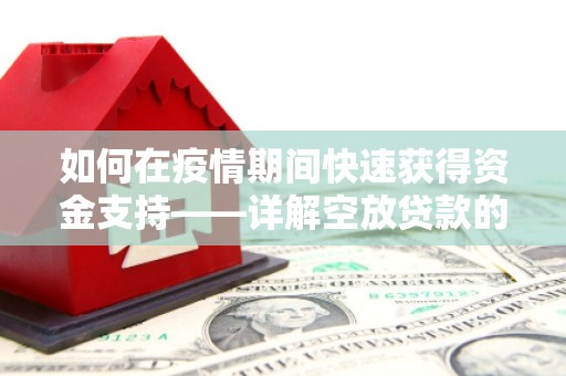 大东如何在疫情期间快速获得资金支持——详解空放贷款的申请流程与注意事项