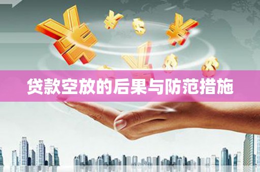 邹平贷款空放的后果与防范措施