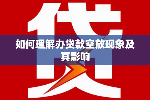 平阳如何理解办贷款空放现象及其影响
